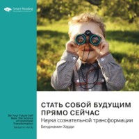 . Ключевые идеи книги: Стать собой будущим прямо сейчас. Наука сознательной трансформации. Бенджамин Харди
