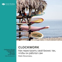 Smart Reading. Ключевые идеи книги: Clockwork. Как перестроить свой бизнес так, чтобы он работал сам. Майк Микаловиц
