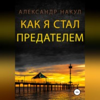 Александр Накул. Как я стал предателем
