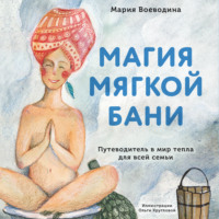 . Магия мягкой бани. Путеводитель в мир тепла для всей семьи