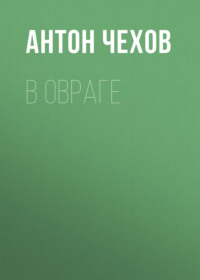 Антон Чехов. В овраге