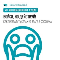 . Бойся, но действуй! Как превратить страх из врага в союзника. Мотивация