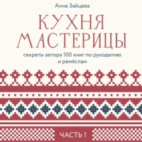 . Кухня мастерицы: секреты автора 100 книг по рукоделию и ремёслам. Часть 1