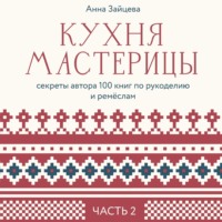 . Кухня мастерицы: секреты автора 100 книг по рукоделию и ремёслам. Часть 2
