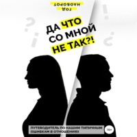 . Да что со мной не так?! Путеводитель по нашим типичным ошибкам в отношениях