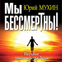 . Мы бессмертны! Научные доказательства Души