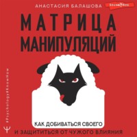 . Матрица манипуляций. Как добиваться своего и защититься от чужого влияния