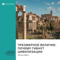 Smart Reading. Ключевые идеи книги: Чрезмерное величие: почему гибнут цивилизации. Уильям Офулс