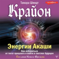 . Крайон. Энергии Акаши. Как избавиться от тягот прошлого и войти в светлое будущее