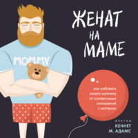 Адамс Кеннет М.. Женат на маме. Как избавить своего мужчину от созависимых отношений с матерью