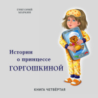 Григорий Маркин. Истории о принцессе Горгошкиной. Книга четвёртая