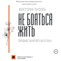 Виктория Лапина. Не бояться жить. Прощай, паническая атака
