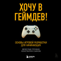 Константин Сахнов. Хочу в геймдев! Основы игровой разработки для начинающих