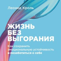 Леонид Кроль. Жизнь без выгорания: Как сохранить эмоциональную устойчивость и позаботиться о себе