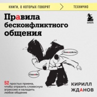 Кирилл Жданов. Правила бесконфликтного общения. 52 простых приема, чтобы отразить словесную агрессию и наладить любое общение