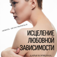 . Исцеление любовной зависимости. Любить – не растворяться