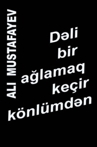 Алы Мустафа оглы Мустафаев. Dəli bir ağlamaq keçir könlümdən