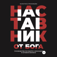 Валентина Прокофьева. Наставник от Бога. Руководство по работе с командой в сетевом бизнесе