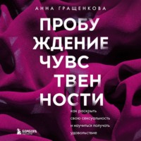 . Пробуждение чувственности. Как раскрыть свою сексуальность и научиться получать удовольствие