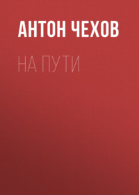 Антон Чехов. На пути