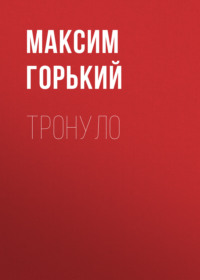 Максим Горький. Тронуло