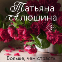 Татьяна Алюшина. Больше, чем страсть