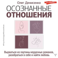 . Осознанные отношения. Вырваться из паутины неудачных романов, разобраться в себе и найти любовь