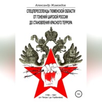 . Спецпереселенцы Тюменской области. От гонений царской России до становления красного террора. 1709 – 1991 (от Петра I до Горбачёва)