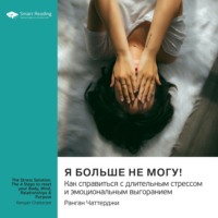 Smart Reading. Я больше не могу! Как справиться с длительным стрессом и эмоциональным выгоранием. Ранган Чаттерджи. Саммари
