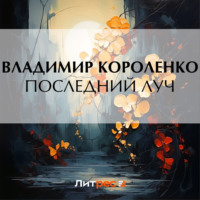 Владимир Короленко. Последний луч