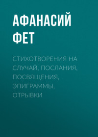 . Стихотворения на случай, послания, посвящения, эпиграммы, отрывки