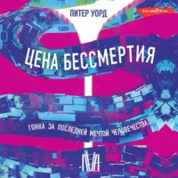 . Цена бессмертия. Гонка за последней мечтой человечества