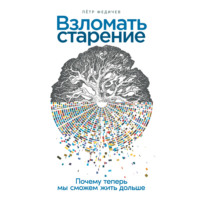 . Взломать старение: Почему теперь мы сможем жить дольше