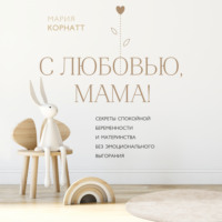 . С любовью, мама! Секреты спокойной беременности и материнства без эмоционального выгорания