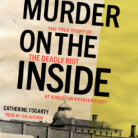 . Murder on the Inside - The True Story of the Deadly Riot at Kingston Penitentiary (Unabridged)