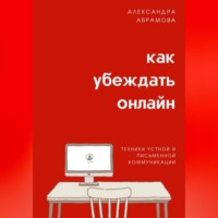 . Как убеждать онлайн. Техники устной и письменной коммуникации