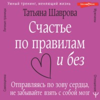 . Счастье по правилам и без. Отправляясь по зову сердца, не забывайте взять с собой мозг