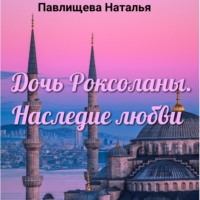 . Дочь Роксоланы. Наследие любви