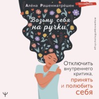 . Возьму себя на ручки. Отключить внутреннего критика, принять и полюбить себя