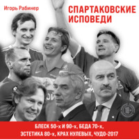 . Спартаковские исповеди. Блеск 50-х и 90-х, эстетика 80-х, крах нулевых, чудо-2017