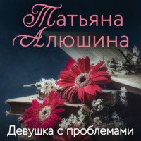 Татьяна Алюшина. Девушка с проблемами