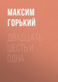 Максим Горький. Двадцать шесть и одна