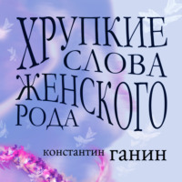 Константин Михайлович Ганин. Хрупкие слова женского рода