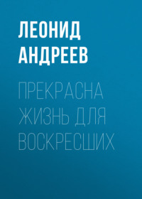 Леонид Андреев. Прекрасна жизнь для воскресших
