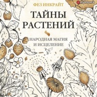Фез Инкрайт. Тайны растений. Народная магия и исцеление