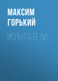 Максим Горький. Испытатели