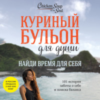 . Куриный бульон для души. Найди время для себя. 101 история заботы о себе и поиске баланса