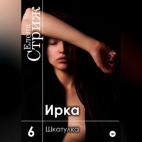 Елена Стриж. Ирка. Часть 6. Шкатулка