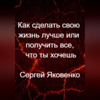 . Как сделать свою жизнь лучше или получить все, что ты хочешь