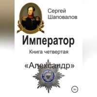 Сергей Анатольевич Шаповалов. Император. Книга четвертая. Александр